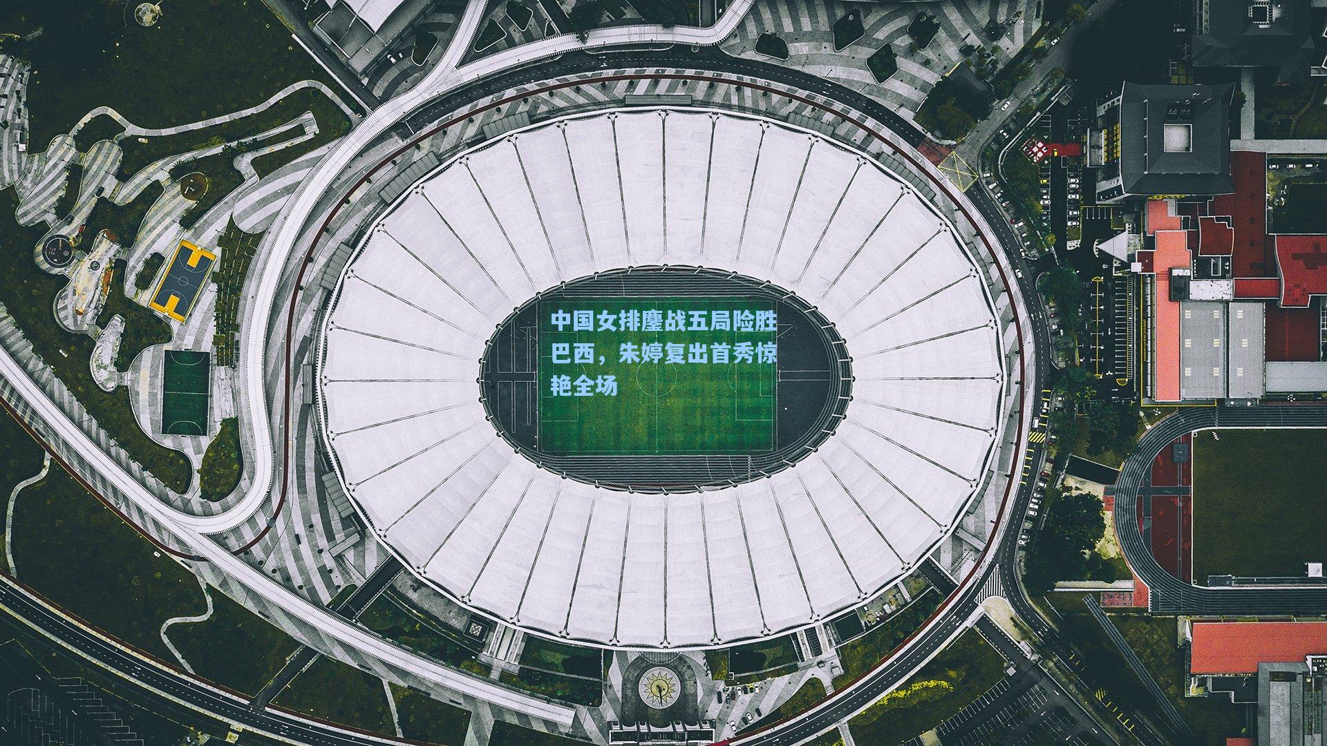 中国女排鏖战五局险胜巴西，朱婷复出首秀惊艳全场