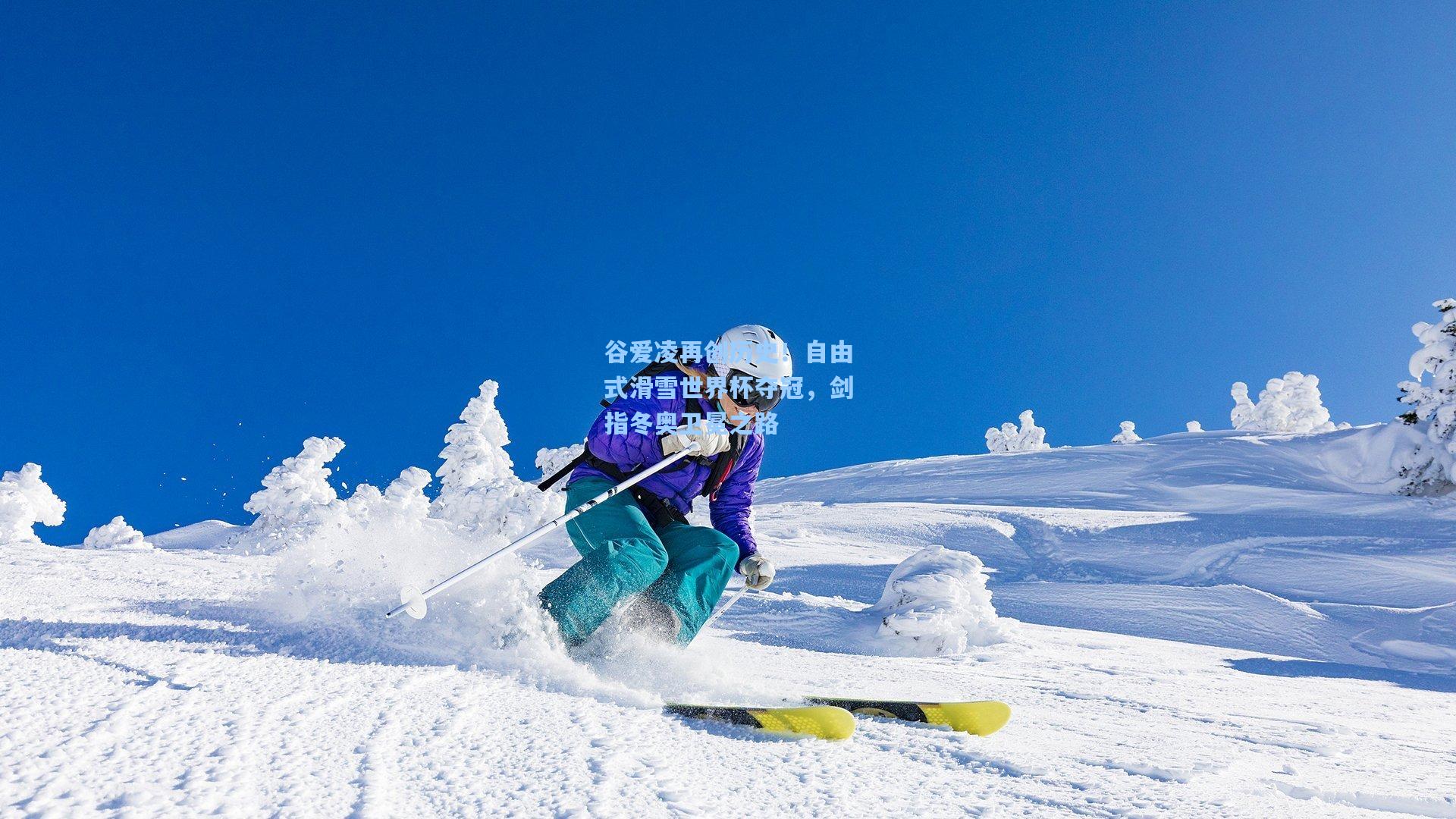 星空体育中国：谷爱凌再创历史！自由式滑雪世界杯夺冠，剑指冬奥卫冕之路