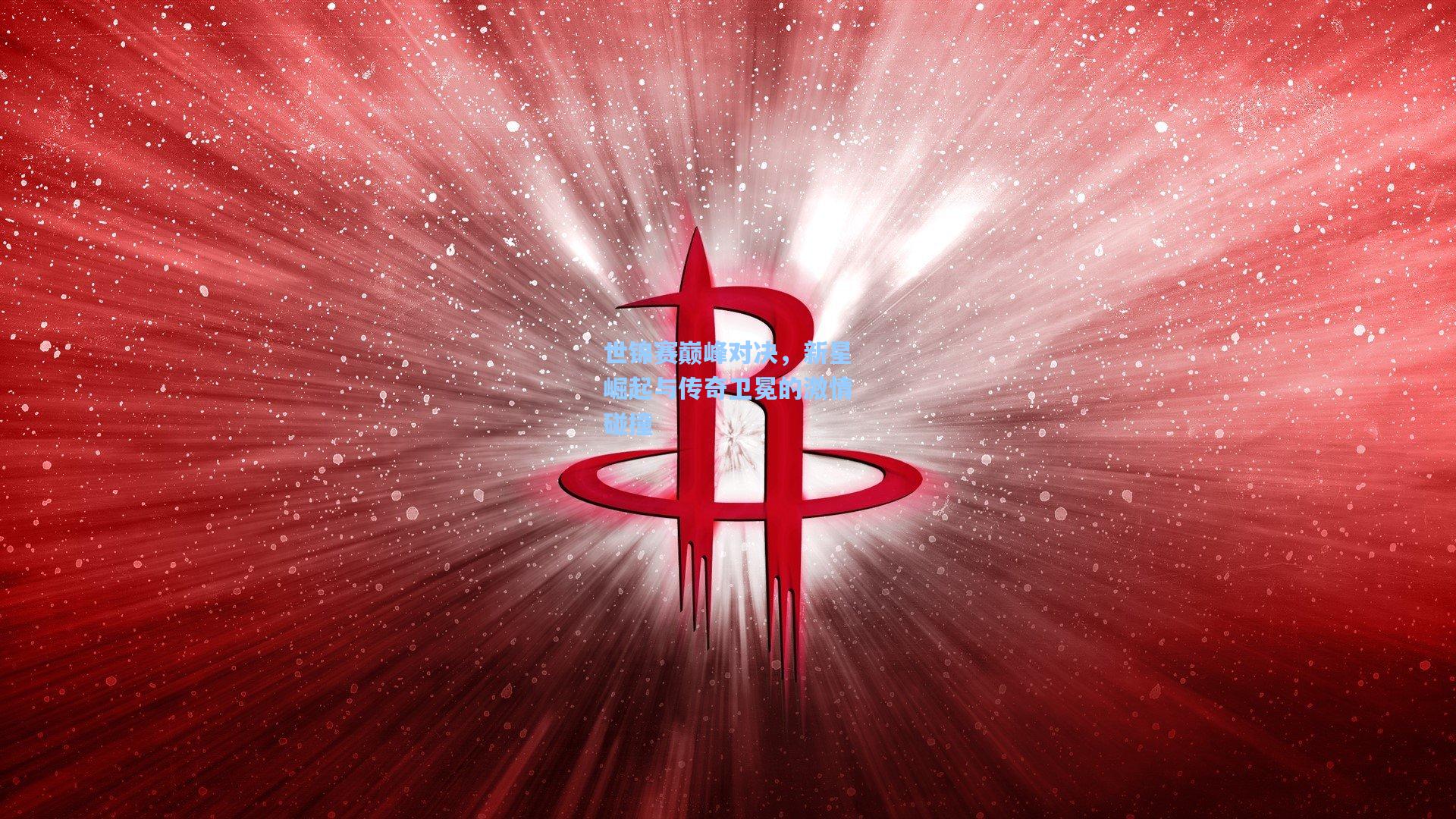 星空体育官网下载入口-世锦赛巅峰对决，新星崛起与传奇卫冕的激情碰撞