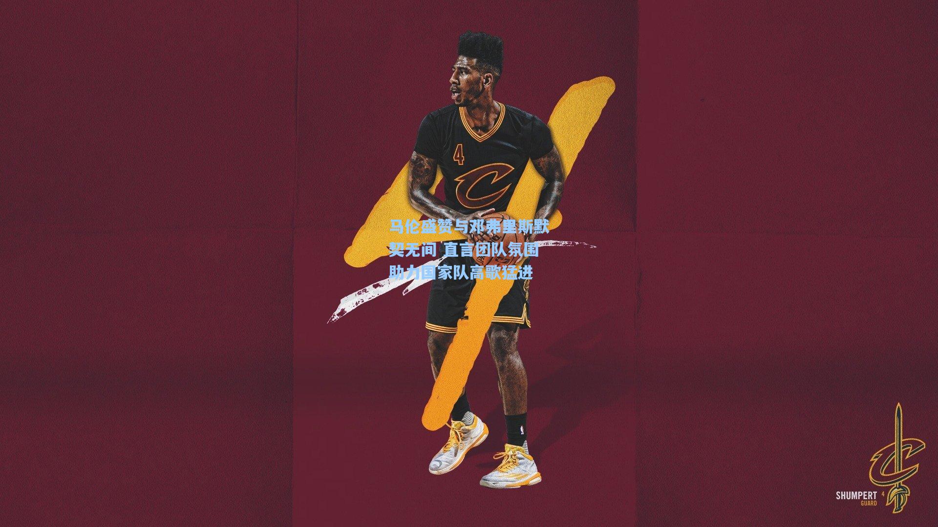 【星空体育官网下载入口】马伦盛赞与邓弗里斯默契无间 直言团队氛围助力国家队高歌猛进