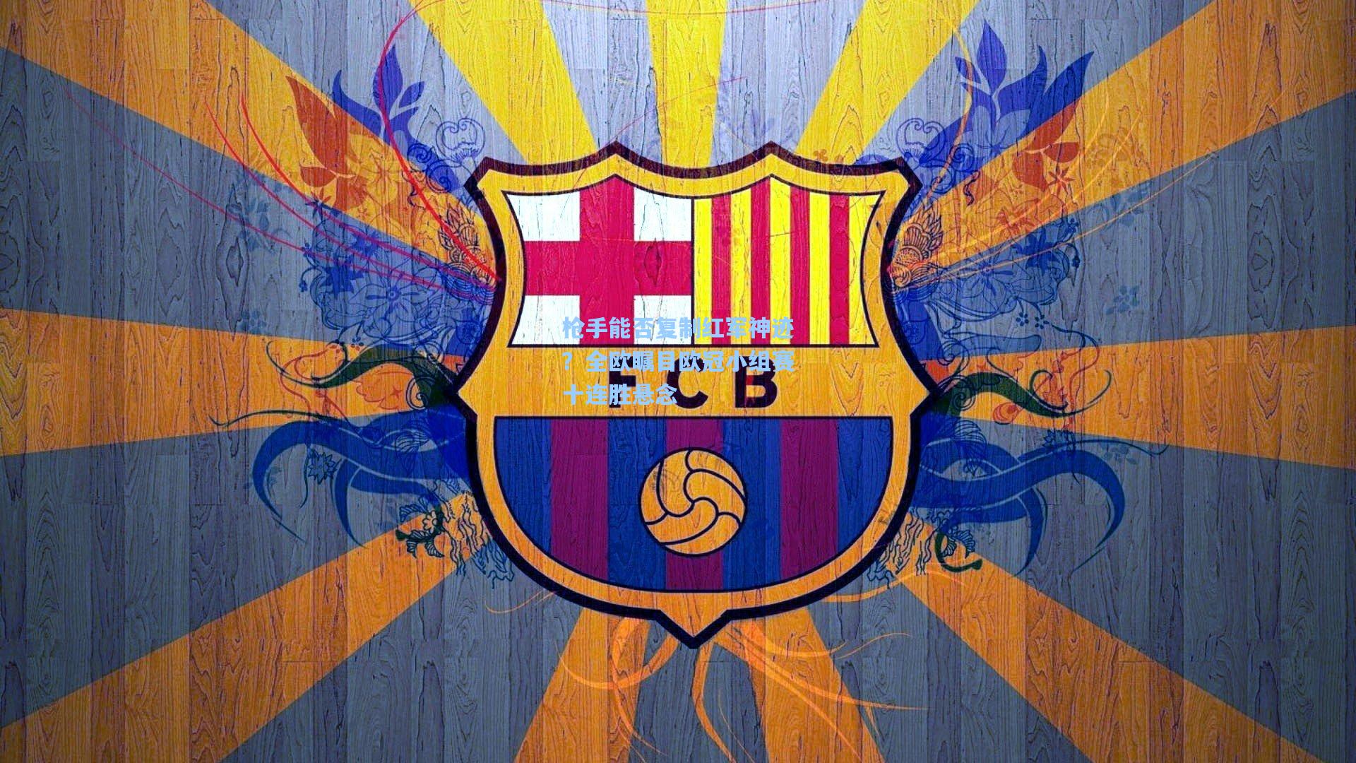 枪手能否复制红军神迹?全欧瞩目欧冠小组赛十连胜悬念