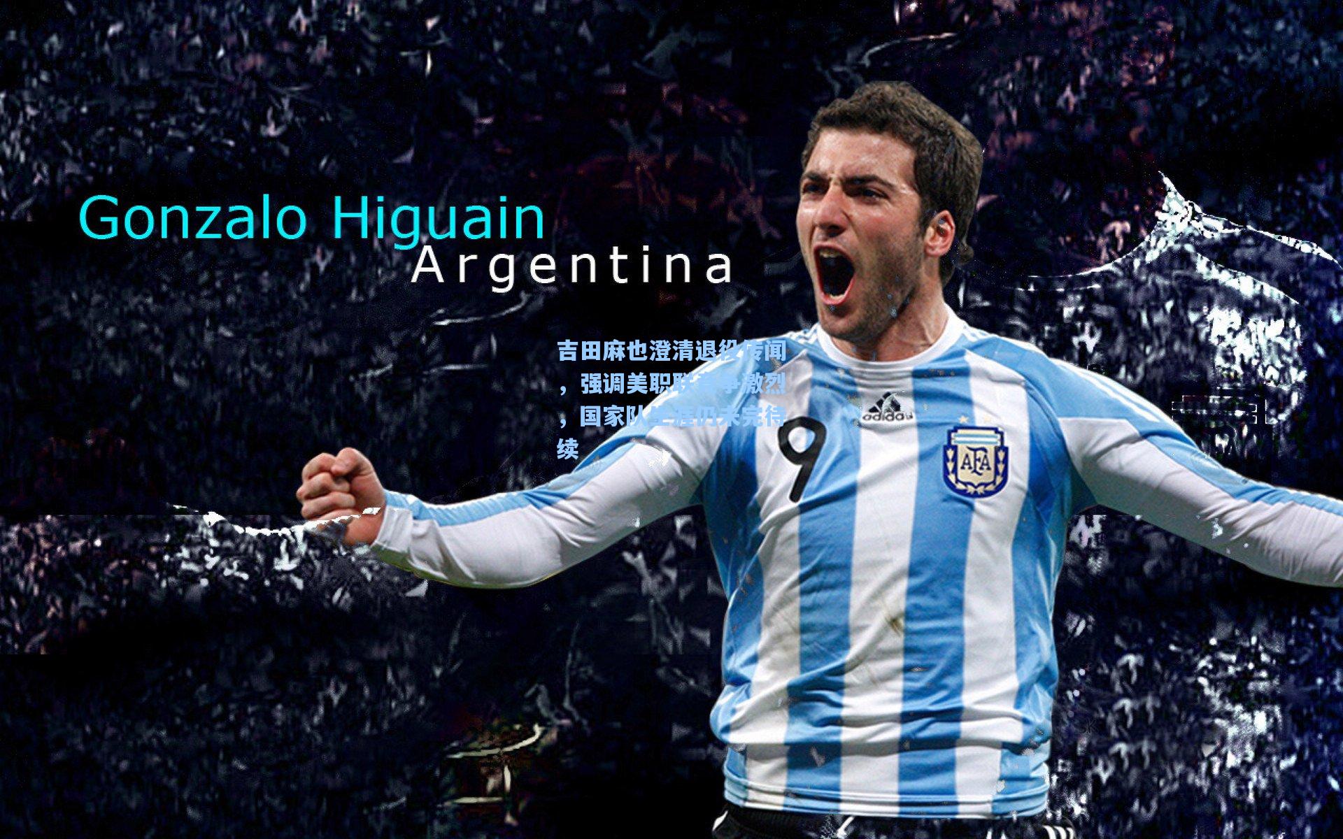 【星空体育官网下载入口】吉田麻也澄清退役传闻，强调美职联竞争激烈，国家队生涯仍未完待续