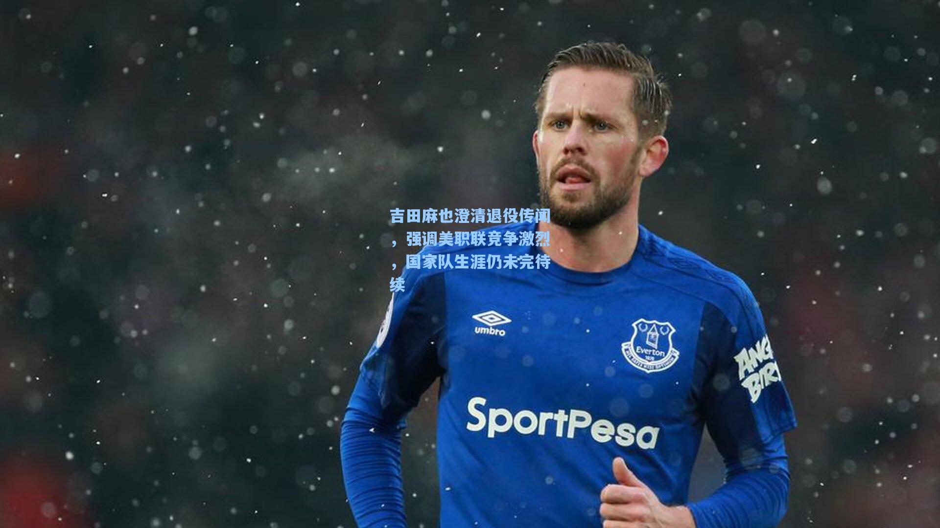 吉田麻也澄清退役传闻,强调美职联竞争激烈,国家队生涯仍未完待续