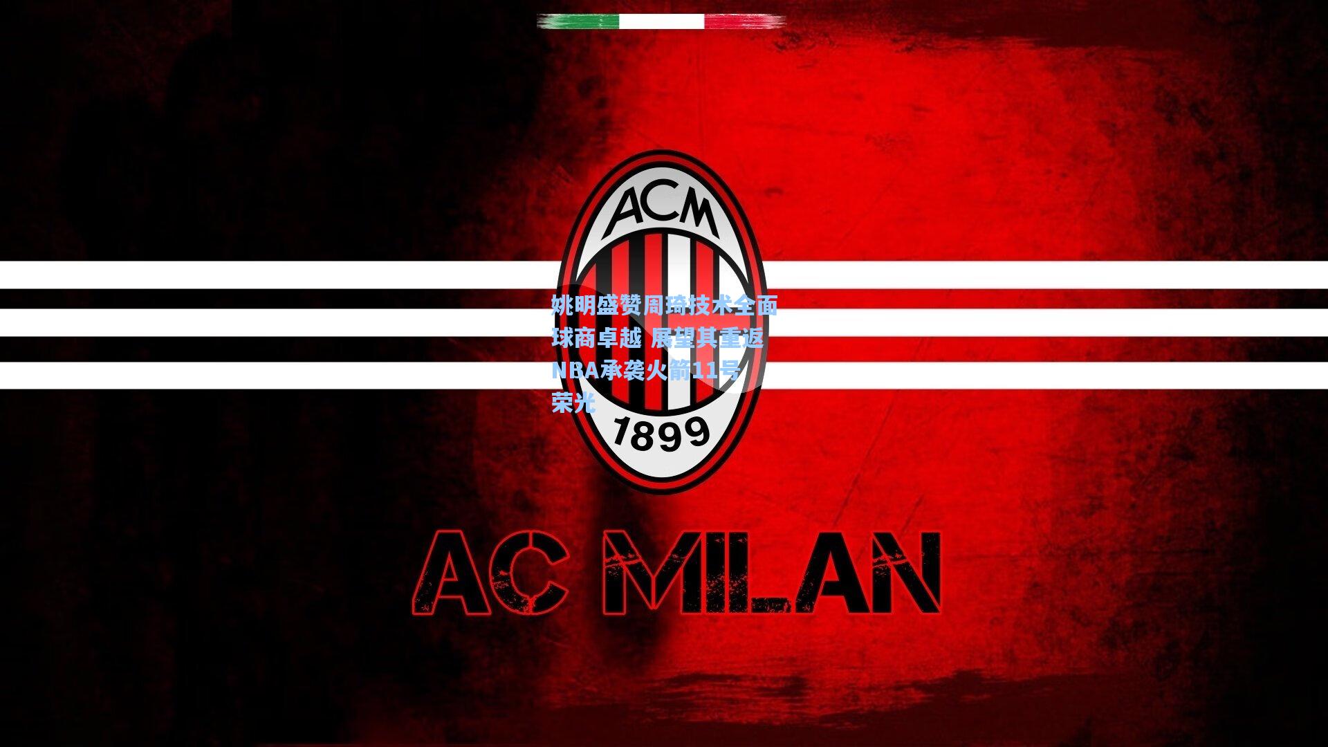 【星空体育官网】姚明盛赞周琦技术全面球商卓越 展望其重返NBA承袭火箭11号荣光